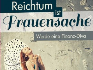 Ratgeber-Reichtum-Unabhängigkeit-Frauensache-Frauen-Männer-Geldanlage-Geld-Katja Eckardt-FinanzBuch-Verlag-Finanz-Diva-Mut-Vermögen-Zufall-Disziplin-eisener Wille-Selbstbewusstsein-Leidenschaft-Hartnäckigkeit-Glück-Buch-Männe